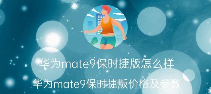 华为mate9保时捷版怎么样 华为mate9保时捷版价格及参数